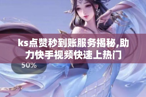 ks点赞秒到账服务揭秘,助力快手视频快速上热门 ks点赞秒到账服务揭秘,助力快手视频快速上热门