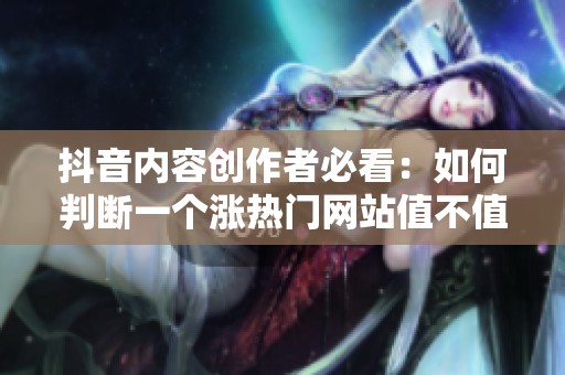 抖音内容创作者必看：如何判断一个涨热门网站值不值得用