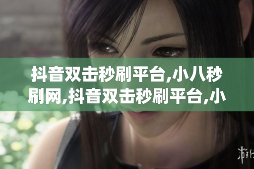 抖音双击秒刷平台,小八秒刷网,抖音双击秒刷平台,小八秒刷网_资讯