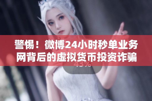 警惕!微博24小时秒单业务网背后的虚拟货币投资诈骗陷阱 警惕!微博24小时秒单业务网背后的虚拟货币投资诈骗陷阱