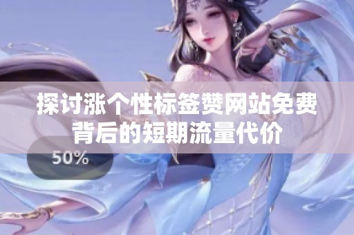 探讨涨个性标签赞网站免费背后的短期流量代价