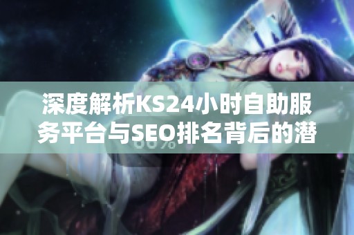 深度解析KS24小时自助服务平台与SEO排名背后的潜在陷阱