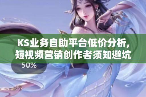 KS业务自助平台低价分析,短视频营销创作者须知避坑指南 KS业务自助平台低价分析,短视频营销创作者须知避坑指南