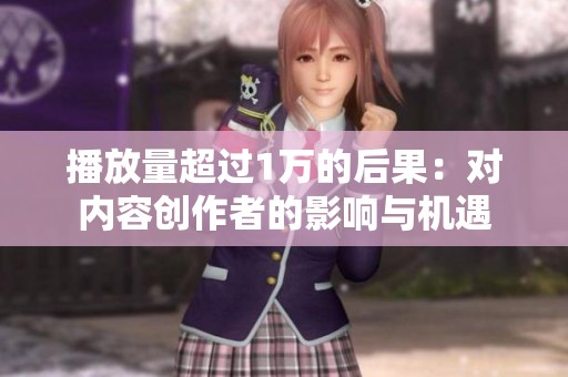 播放量超过1万的后果：对内容创作者的影响与机遇