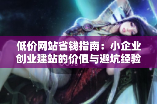 低价网站省钱指南：小企业创业建站的价值与避坑经验分享