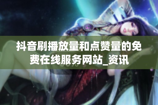 抖音刷播放量和点赞量的免费在线服务网站_资讯 抖音刷播放量和点赞量的免费在线服务网站_资讯
