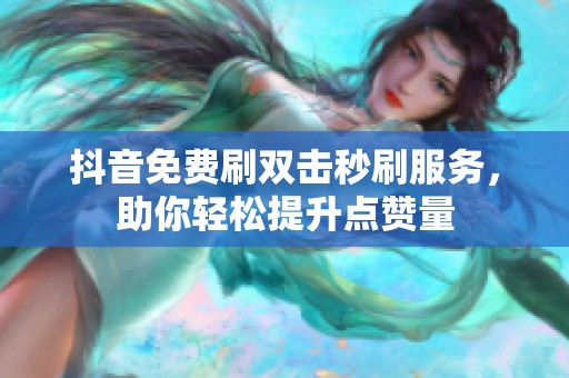抖音免费刷双击秒刷服务,助你轻松提升点赞量 抖音免费刷双击秒刷服务,助你轻松提升点赞量