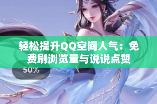 轻松提升QQ空间人气:免费刷浏览量与说说点赞 轻松提升QQ空间人气:免费刷浏览量与说说点赞