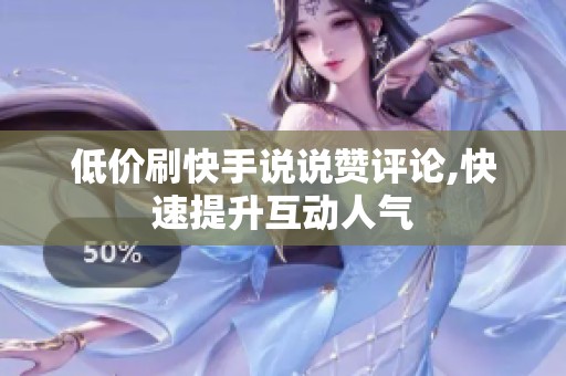 低价刷快手说说赞评论,快速提升互动人气 低价刷快手说说赞评论,快速提升互动人气
