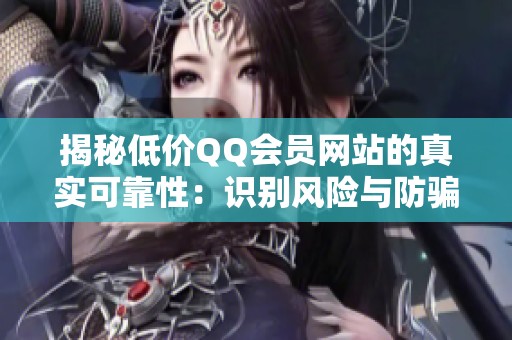 揭秘低价QQ会员网站的真实可靠性：识别风险与防骗指南