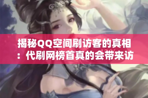 揭秘QQ空间刷访客的真相:代刷网榜首真的会带来访客吗? 揭秘QQ空间刷访客的真相:代刷网榜首真的会带来访客吗?