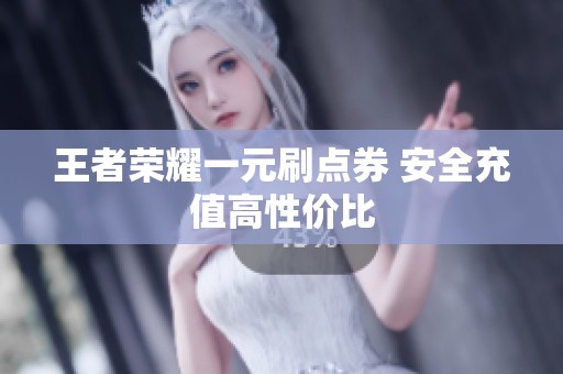 王者荣耀一元刷点券 安全充值高性价比 王者荣耀一元刷点券 安全充值高性价比