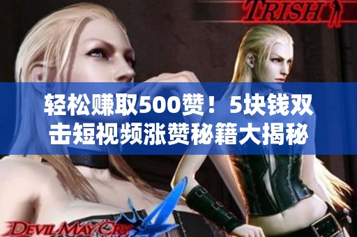 轻松赚取500赞!5块钱双击短视频涨赞秘籍大揭秘 轻松赚取500赞!5块钱双击短视频涨赞秘籍大揭秘