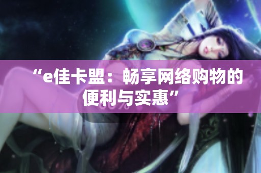 “e佳卡盟：畅享网络购物的便利与实惠”