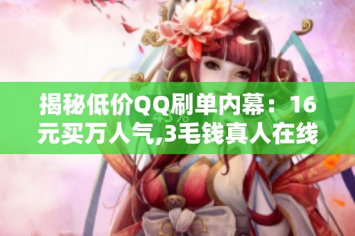 揭秘低价QQ刷单内幕:16元买万人气,3毛钱真人在线互动 揭秘低价QQ刷单内幕:16元买万人气,3毛钱真人在线互动