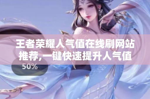 王者荣耀人气值在线刷网站推荐,一键快速提升人气值 王者荣耀人气值在线刷网站推荐,一键快速提升人气值