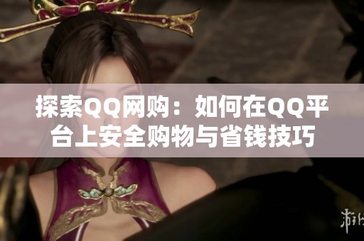 探索QQ网购:如何在QQ平台上安全购物与省钱技巧 探索QQ网购:如何在QQ平台上安全购物与省钱技巧