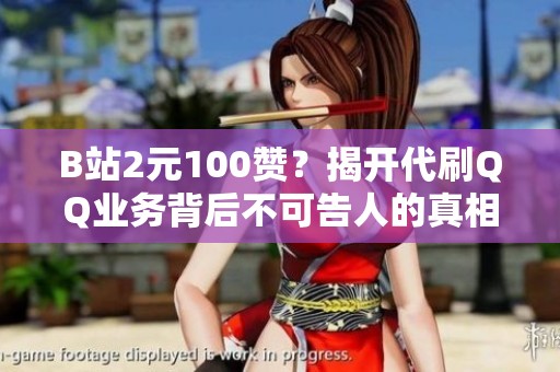 B站2元100赞?揭开代刷QQ业务背后不可告人的真相 B站2元100赞?揭开代刷QQ业务背后不可告人的真相