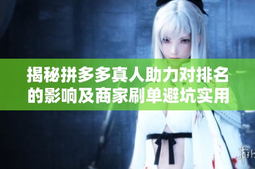 揭秘拼多多真人助力对排名的影响及商家刷单避坑实用指南