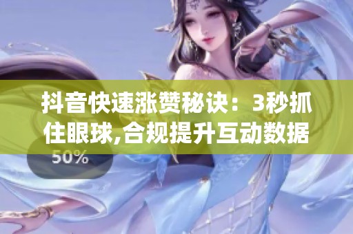 抖音快速涨赞秘诀:3秒抓住眼球,合规提升互动数据_资讯 抖音快速涨赞秘诀:3秒抓住眼球,合规提升互动数据_资讯