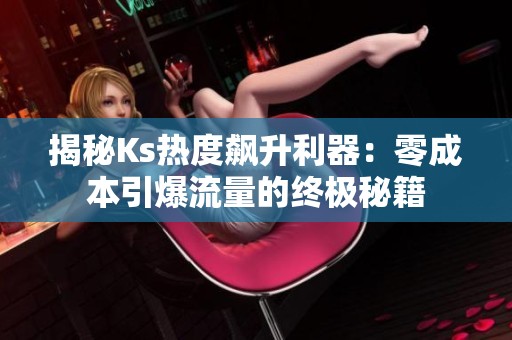 揭秘Ks热度飙升利器:零成本引爆流量的终极秘籍 揭秘Ks热度飙升利器:零成本引爆流量的终极秘籍