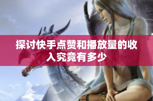 探讨快手点赞和播放量的收入究竟有多少 探讨快手点赞和播放量的收入究竟有多少
