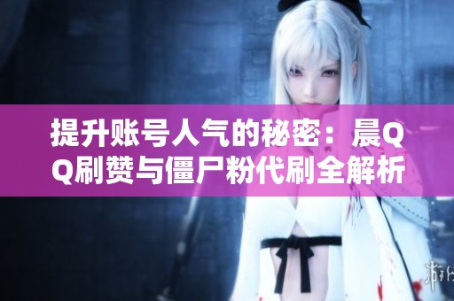 提升账号人气的秘密：晨QQ刷赞与僵尸粉代刷全解析