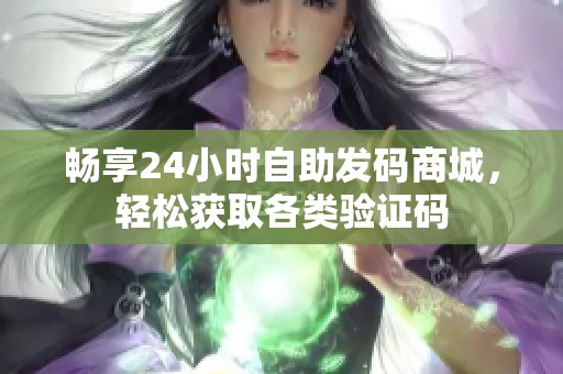 畅享24小时自助发码商城,轻松获取各类验证码 畅享24小时自助发码商城,轻松获取各类验证码