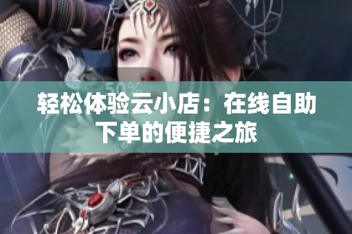 轻松体验云小店：在线自助下单的便捷之旅