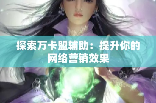 探索万卡盟辅助：提升你的网络营销效果