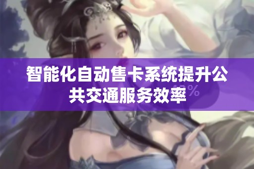 智能化自动售卡系统提升公共交通服务效率