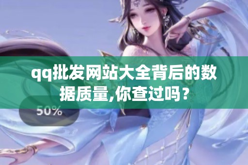 qq批发网站大全背后的数据质量,你查过吗? qq批发网站大全背后的数据质量,你查过吗?