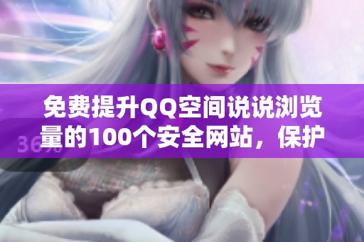 免费提升QQ空间说说浏览量的100个安全网站，保护人气不降权