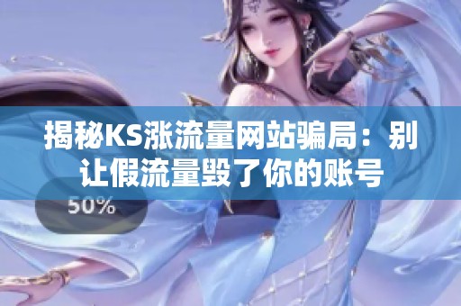 揭秘KS涨流量网站骗局：别让假流量毁了你的账号