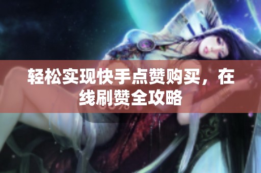 轻松实现快手点赞购买,在线刷赞全攻略 轻松实现快手点赞购买,在线刷赞全攻略