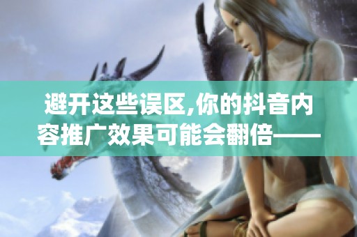 避开这些误区,你的抖音内容推广效果可能会翻倍——以‘抖_好赞