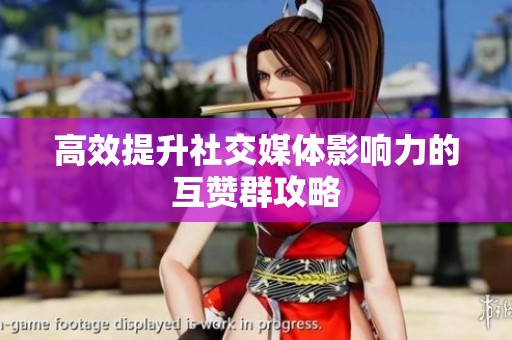 高效提升社交媒体影响力的互赞群攻略 高效提升社交媒体影响力的互赞群攻略