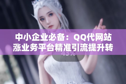 中小企业必备:QQ代网站涨业务平台精准引流提升转化 中小企业必备:QQ代网站涨业务平台精准引流提升转化