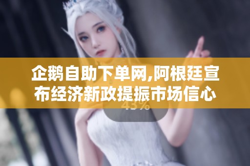 企鹅自助下单网,阿根廷宣布经济新政提振市场信心 企鹅自助下单网,阿根廷宣布经济新政提振市场信心