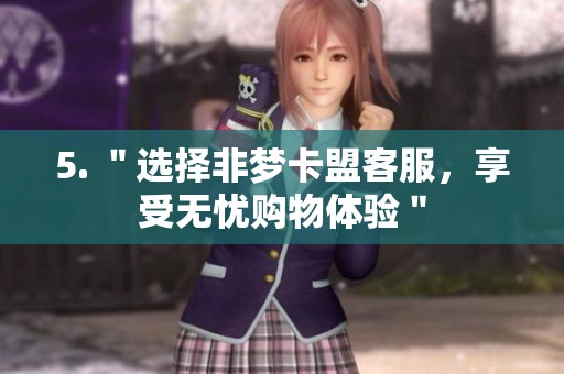 5. ＂选择非梦卡盟客服，享受无忧购物体验＂