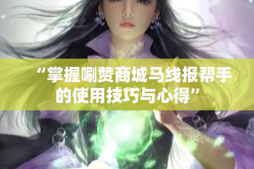 “掌握唰赞商城马线报帮手的使用技巧与心得”
