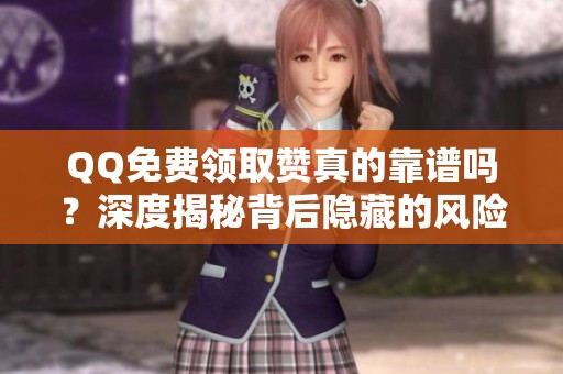 QQ免费领取赞真的靠谱吗?深度揭秘背后隐藏的风险与安全获取方法 QQ免费领取赞真的靠谱吗?深度揭秘背后隐藏的风险与安全获取方法