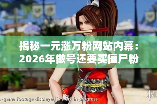 揭秘一元涨万粉网站内幕:2026年做号还要买僵尸粉吗 揭秘一元涨万粉网站内幕:2026年做号还要买僵尸粉吗