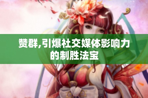 赞群,引爆社交媒体影响力的制胜法宝 赞群,引爆社交媒体影响力的制胜法宝