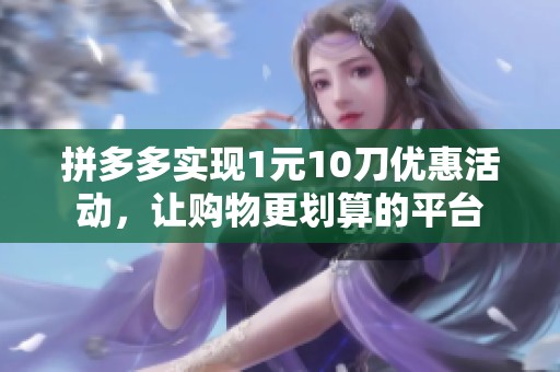 拼多多实现1元10刀优惠活动,让购物更划算的平台 拼多多实现1元10刀优惠活动,让购物更划算的平台