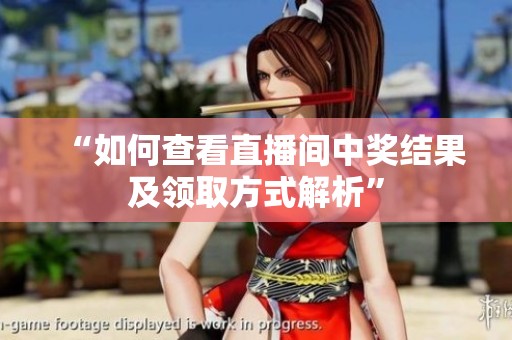 “如何查看直播间中奖结果及领取方式解析” “如何查看直播间中奖结果及领取方式解析”