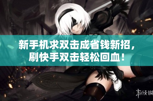 新手机求双击成省钱新招,刷快手双击轻松回血! 新手机求双击成省钱新招,刷快手双击轻松回血!