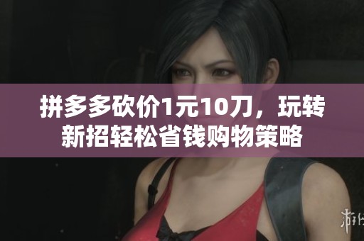 拼多多砍价1元10刀，玩转新招轻松省钱购物策略