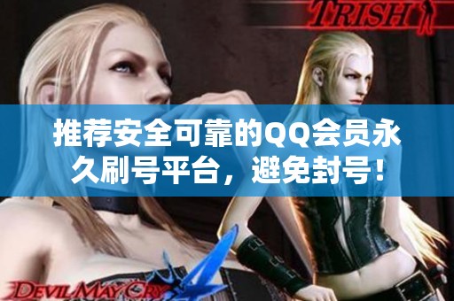 推荐安全可靠的QQ会员永久刷号平台,避免封号! 推荐安全可靠的QQ会员永久刷号平台,避免封号!