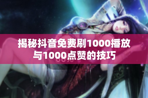 揭秘抖音免费刷1000播放与1000点赞的技巧